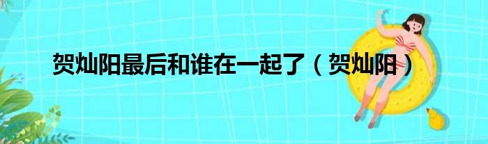 贺灿阳最后和谁在一起了（贺灿阳）