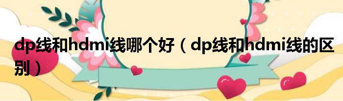 dp线和hdmi线哪个好（dp线和hdmi线的区别）