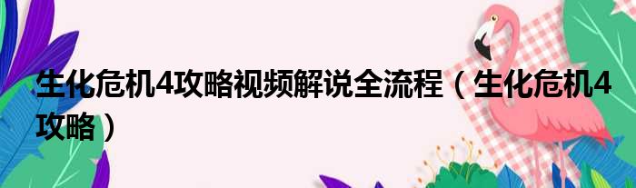 生化危机4攻略视频解说全流程（生化危机4攻略）