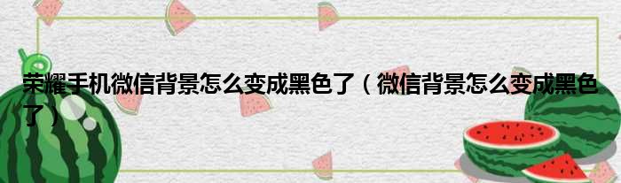 荣耀手机微信背景怎么变成黑色了（微信背景怎么变成黑色了）