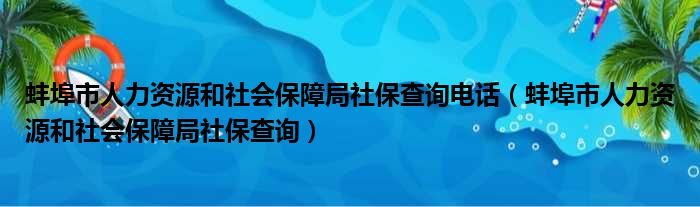 蚌埠市人力资源和社会保障局社保查询电话（蚌埠市人力资源和社会保障局社保查询）