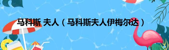 马科斯 夫人（马科斯夫人伊梅尔达）