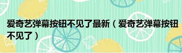 爱奇艺弹幕按钮不见了最新（爱奇艺弹幕按钮不见了）