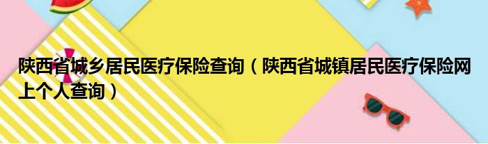 陕西省城乡居民医疗保险查询（陕西省城镇居民医疗保险网上个人查询）