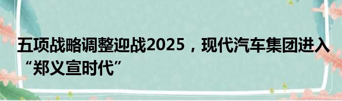 五项战略调整迎战2025 现代汽车集团进入“郑义宣时代”