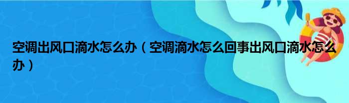 空调出风口滴水怎么办（空调滴水怎么回事出风口滴水怎么办）