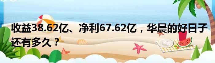 收益38.62亿、净利67.62亿 华晨的好日子还有多久？