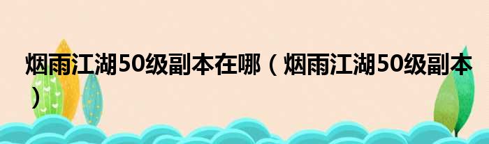 烟雨江湖50级副本在哪（烟雨江湖50级副本）