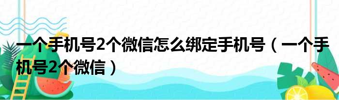 一个手机号2个微信怎么绑定手机号（一个手机号2个微信）