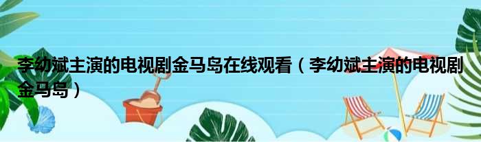 李幼斌主演的电视剧金马岛在线观看（李幼斌主演的电视剧金马岛）