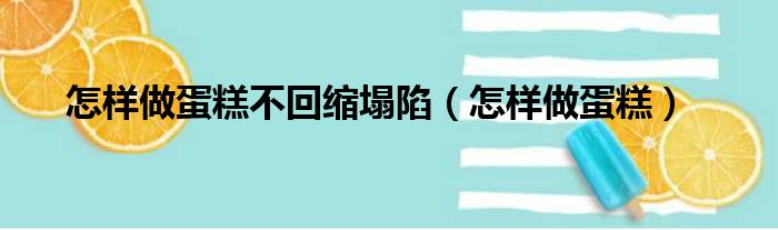 怎样做蛋糕不回缩塌陷（怎样做蛋糕）