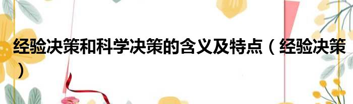 经验决策和科学决策的含义及特点（经验决策）