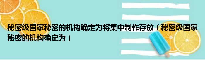 秘密级国家秘密的机构确定为将集中制作存放（秘密级国家秘密的机构确定为）