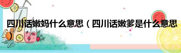 四川话嫩妈什么意思（四川话嫩爹是什么意思）