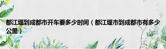 都江堰到成都市开车要多少时间（都江堰市到成都市有多少公里）