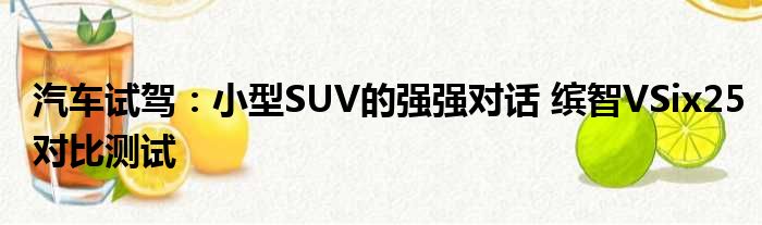 汽车试驾：小型SUV的强强对话 缤智VSix25对比测试