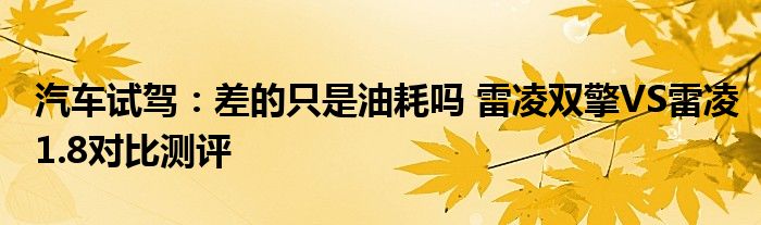 汽车试驾：差的只是油耗吗 雷凌双擎VS雷凌1.8对比测评