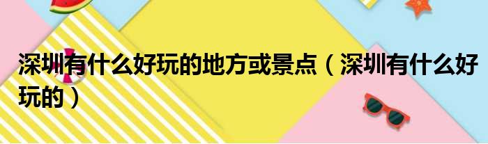 深圳有什么好玩的地方或景点（深圳有什么好玩的）