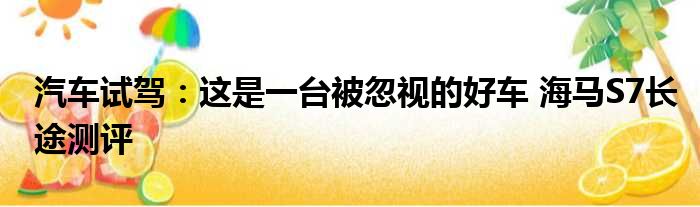 汽车试驾：这是一台被忽视的好车 海马S7长途测评