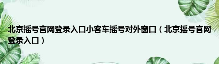 北京摇号官网登录入口小客车摇号对外窗口（北京摇号官网登录入口）