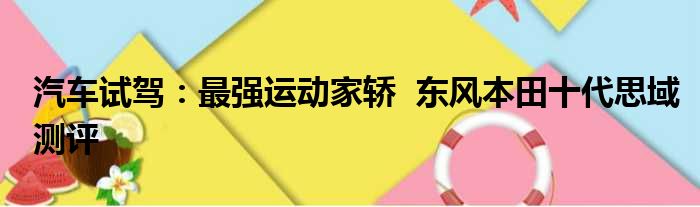 汽车试驾：最强运动家轿  东风本田十代思域测评