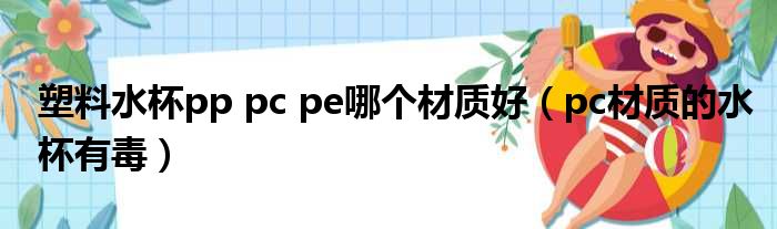 塑料水杯pp pc pe哪个材质好（pc材质的水杯有毒）