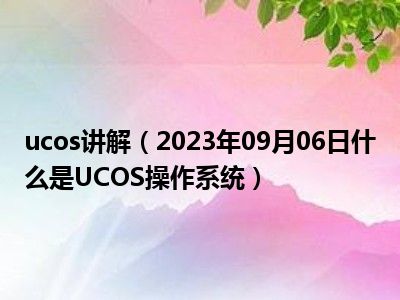 ucos讲解（2023年09月06日什么是UCOS操作系统）