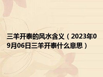 三羊开泰的风水含义（2023年09月06日三羊开泰什么意思）