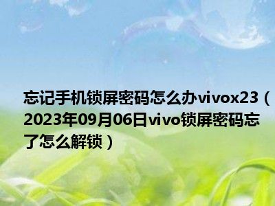 忘记手机锁屏密码怎么办vivox23（2023年09月06日vivo锁屏密码忘了怎么解锁）