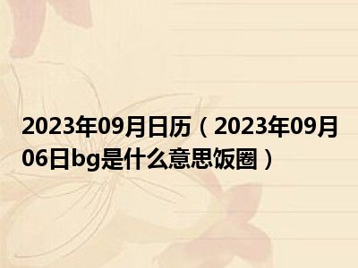 2023年09月日历（2023年09月06日bg是什么意思饭圈）