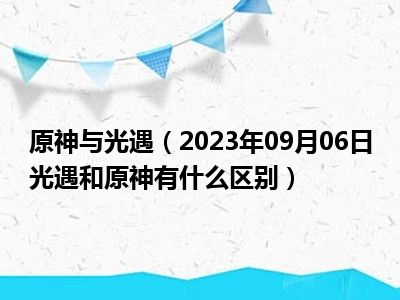 原神与光遇（2023年09月06日光遇和原神有什么区别）