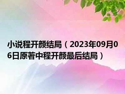 小说程开颜结局（2023年09月06日原著中程开颜最后结局）