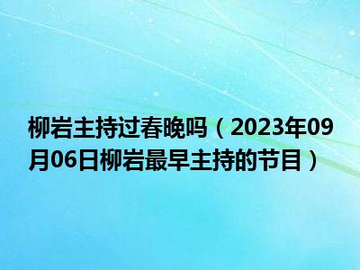 柳岩主持过春晚吗（2023年09月06日柳岩最早主持的节目）