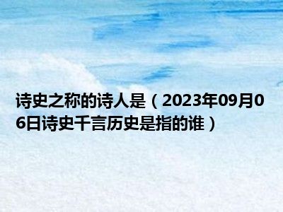 诗史之称的诗人是（2023年09月06日诗史千言历史是指的谁）