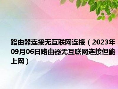 路由器连接无互联网连接（2023年09月06日路由器无互联网连接但能上网）