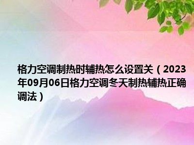 格力空调制热时辅热怎么设置关（2023年09月06日格力空调冬天制热辅热正确调法）