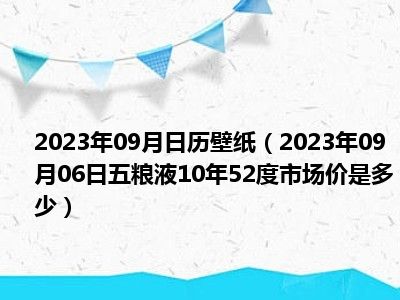 2023年09月日历壁纸（2023年09月06日五粮液10年52度市场价是多少）