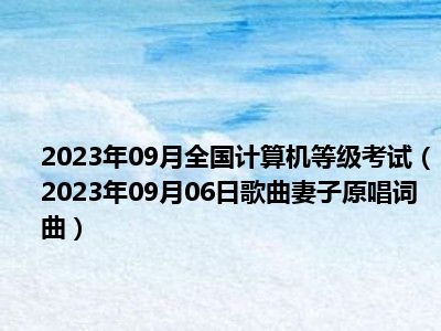 2023年09月全国计算机等级考试（2023年09月06日歌曲妻子原唱词曲）