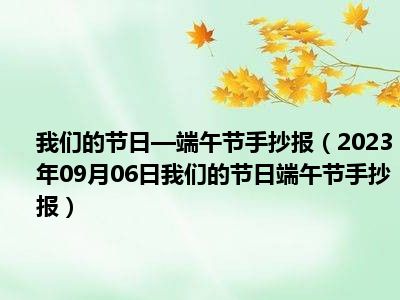 我们的节日—端午节手抄报（2023年09月06日我们的节日端午节手抄报）