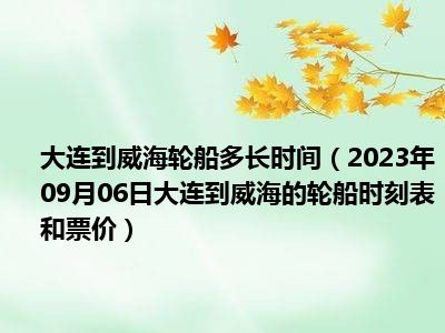 大连到威海轮船多长时间（2023年09月06日大连到威海的轮船时刻表和票价）