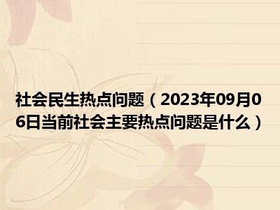 社会民生热点问题（2023年09月06日当前社会主要热点问题是什么）