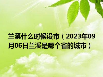 兰溪什么时候设市（2023年09月06日兰溪是哪个省的城市）