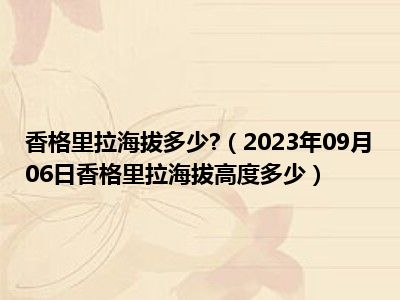 香格里拉海拔多少 （2023年09月06日香格里拉海拔高度多少）