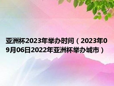 亚洲杯2023年举办时间（2023年09月06日2022年亚洲杯举办城市）