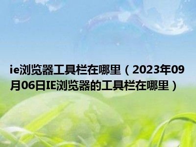 ie浏览器工具栏在哪里（2023年09月06日IE浏览器的工具栏在哪里）