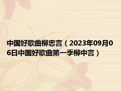 中国好歌曲柳忠言（2023年09月06日中国好歌曲第一季柳中言）