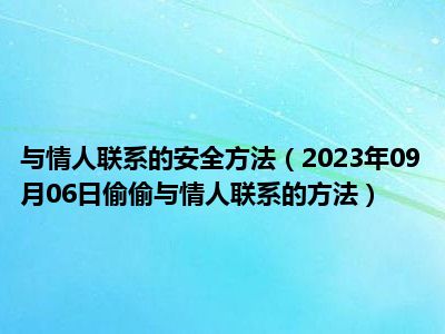 与情人联系的安全方法（2023年09月06日偷偷与情人联系的方法）