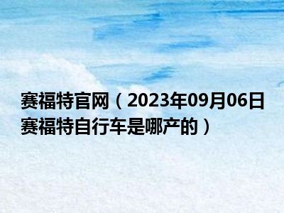 赛福特官网（2023年09月06日赛福特自行车是哪产的）