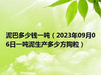 泥巴多少钱一吨（2023年09月06日一吨泥生产多少方陶粒）