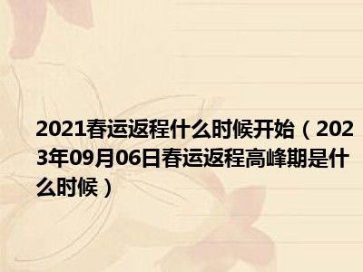 2021春运返程什么时候开始（2023年09月06日春运返程高峰期是什么时候）